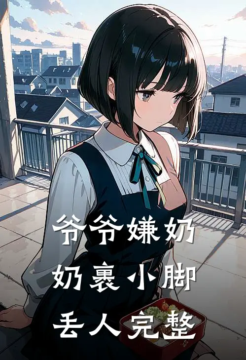 爷爷嫌奶奶裹小脚丢人完整
