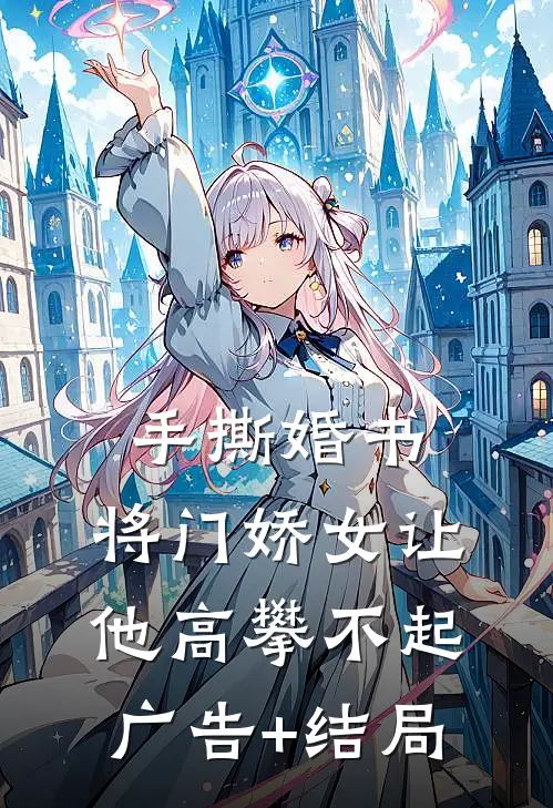 手撕婚书，将门娇女让他高攀不起广告+结局