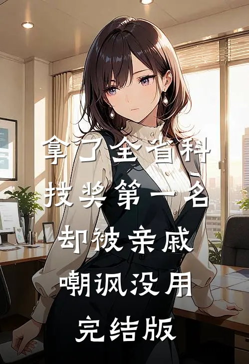 拿了全省科技奖第一名，却被亲戚嘲讽没用完结版