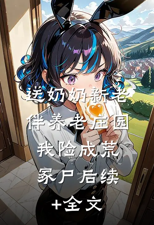 送奶奶新老伴养老庄园，我险成荒冢尸后续+全文