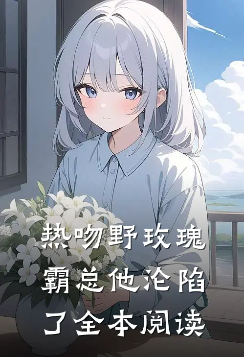 热吻野玫瑰，霸总他沦陷了全本阅读