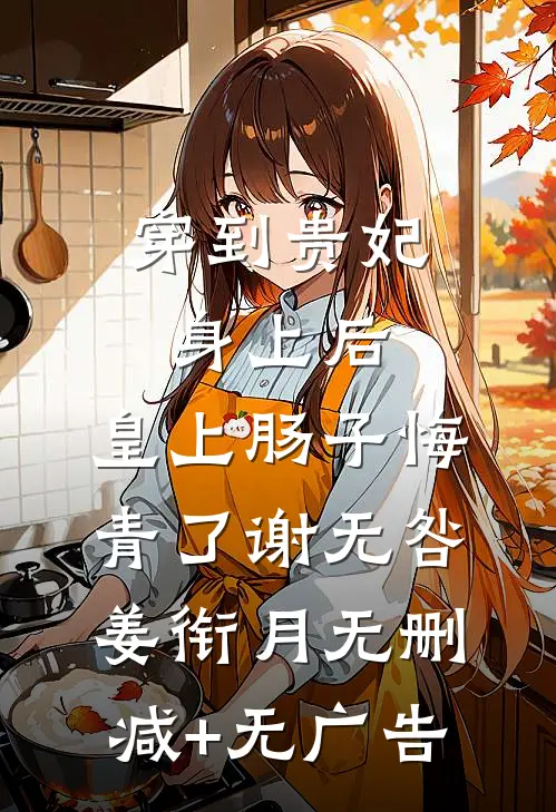 穿到贵妃身上后，皇上肠子悔青了谢无咎姜衔月无删减+无广告