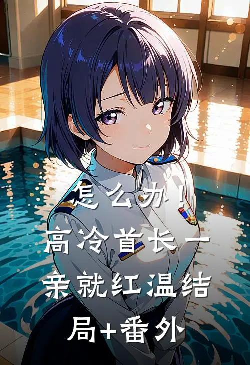 怎么办！高冷首长一亲就红温结局+番外