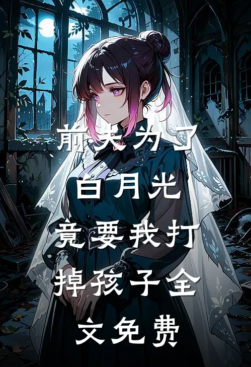前夫为了白月光，竟要我打掉孩子全文免费