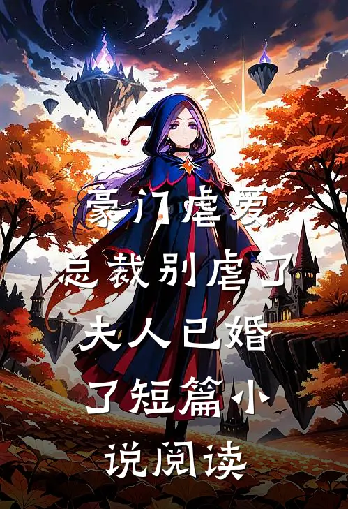 豪门虐爱总裁别虐了,夫人已婚了短篇阅读免费
