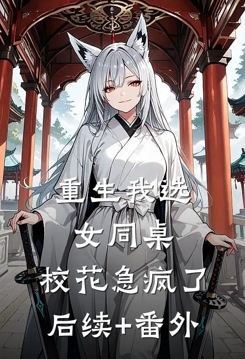 重生我选女同桌，校花急疯了后续+番外