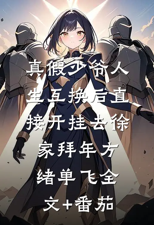 真假少爷人生互换后直接开挂-去徐家拜年方绪单飞全文+番茄