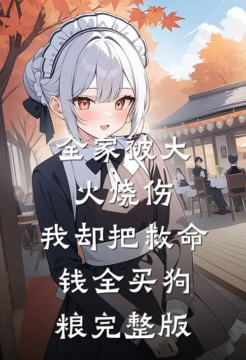 全家被大火烧伤，我却把救命钱全买狗粮完整版