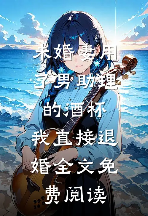 未婚妻用了男助理的酒杯，我直接退婚全文免费阅读