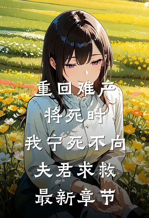 重回难产将死时，我宁死不向夫君求救最新章节