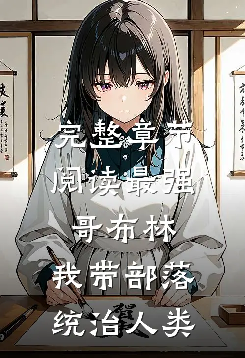 完整章节阅读最强哥布林我带部落统治人类的