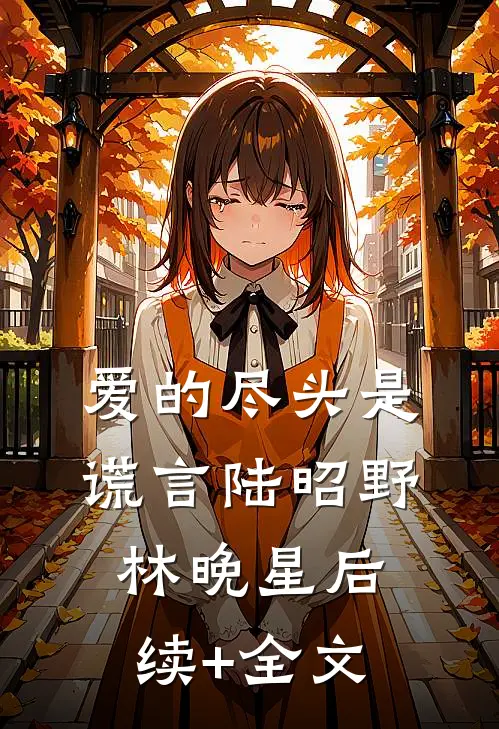 爱的尽头是谎言陆昭野林晚星后续+全文