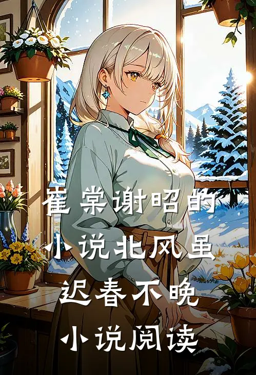 崔棠谢昭的小说北风虽迟春不晚小说阅读