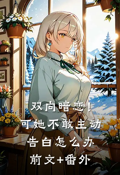 双向暗恋！可她不敢主动告白怎么办前文+番外