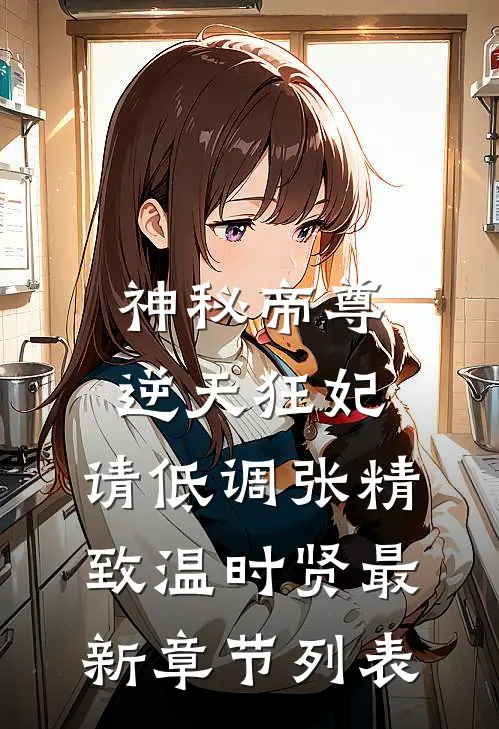 神秘帝尊：逆天狂妃，请低调张精致温时贤最新章节列表