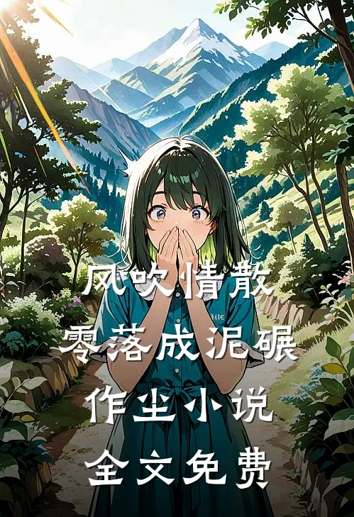 风吹情散，零落成泥碾作尘小说全文免费