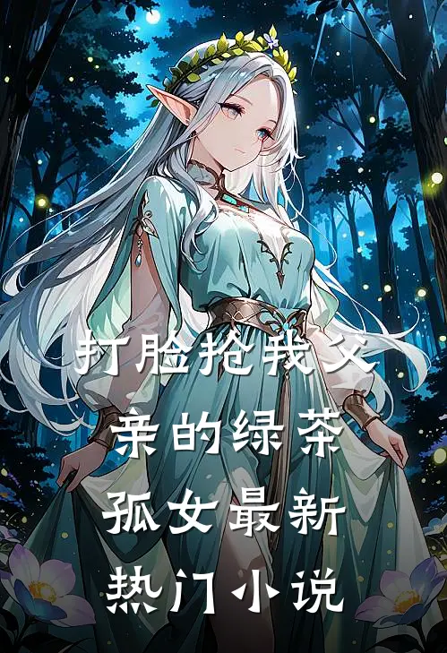 打脸抢我父亲的绿茶孤女最新热门小说