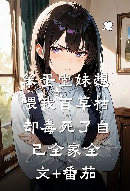 笨蛋堂妹想喂我百草枯，却毒死了自己全家全文+番茄