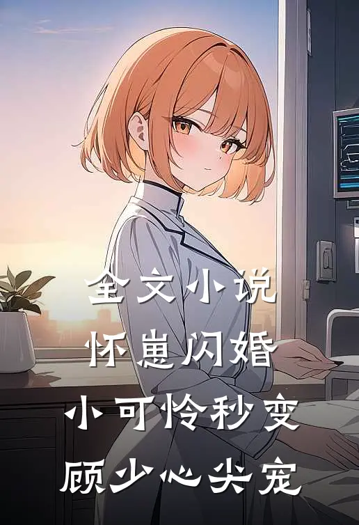 全文小说怀崽闪婚，小可怜秒变顾少心尖宠