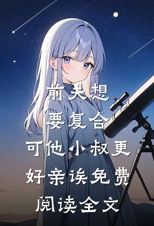 前夫想要复合，可他小叔更好亲诶免费阅读全文