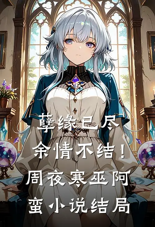 孽缘已尽，余情不结！周夜寒巫阿蛮小说结局