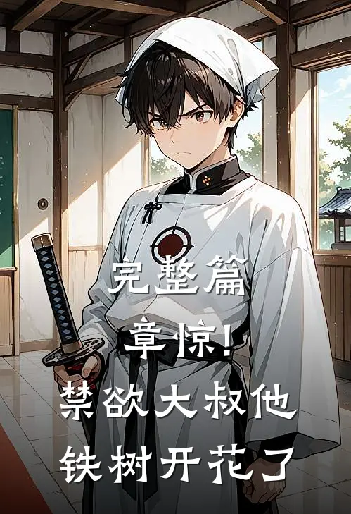 完整篇章惊!禁欲大叔他铁树开花了