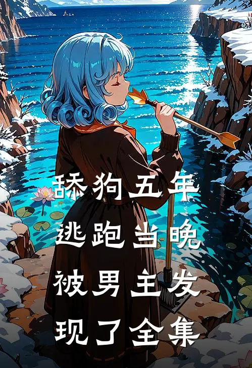 舔狗五年，逃跑当晚被男主发现了全集