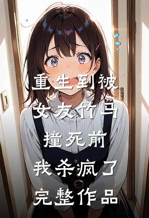 重生到被女友竹马撞死前,我杀疯了完整作品