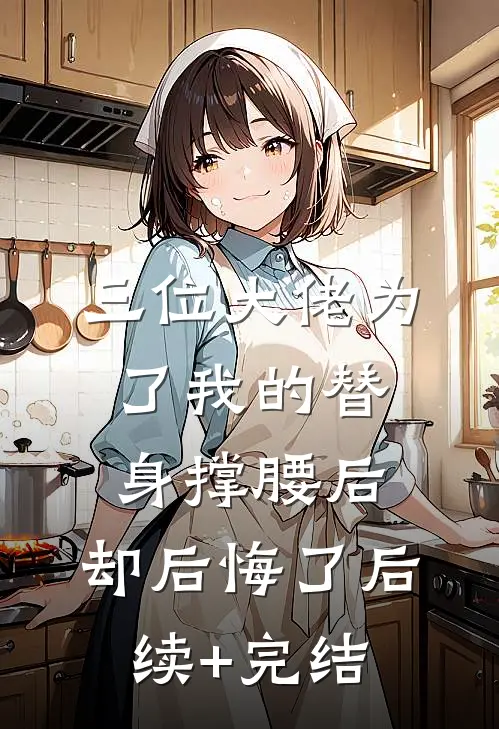 三位大佬为了我的替身撑腰后，却后悔了后续+完结