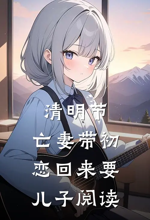 清明节，亡妻带初恋回来要儿子阅读