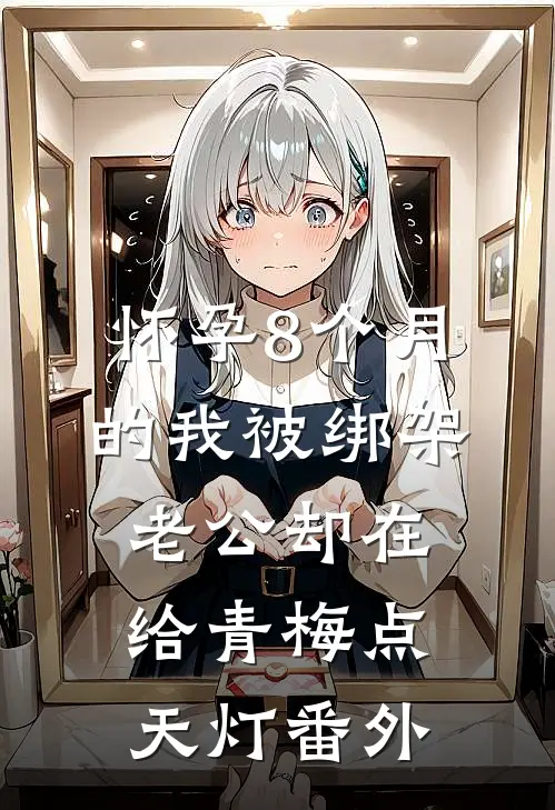 怀孕8个月的我被绑架，老公却在给青梅点天灯 番外
