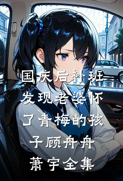 国庆后补班，发现老婆怀了青梅的孩子顾舟舟萧宇全集