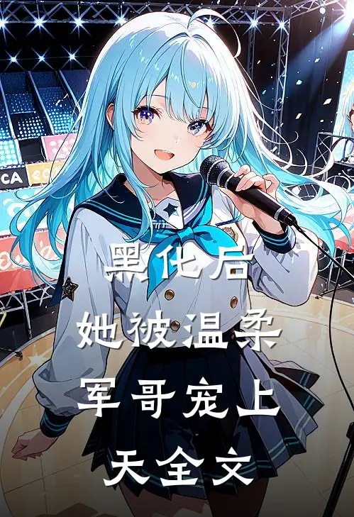 黑化后，她被温柔军哥宠上天全文