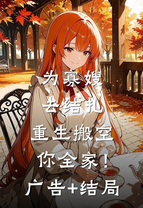 为寡嫂去结扎，重生搬空你全家！广告+结局