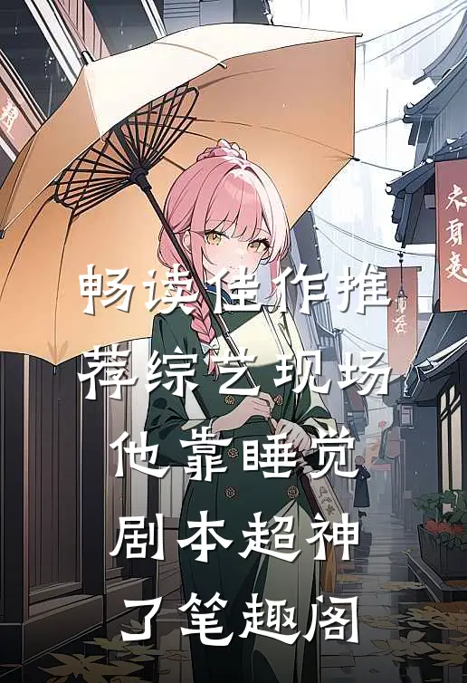 畅读佳作推荐综艺现场,他靠睡觉剧本超神了 笔趣阁