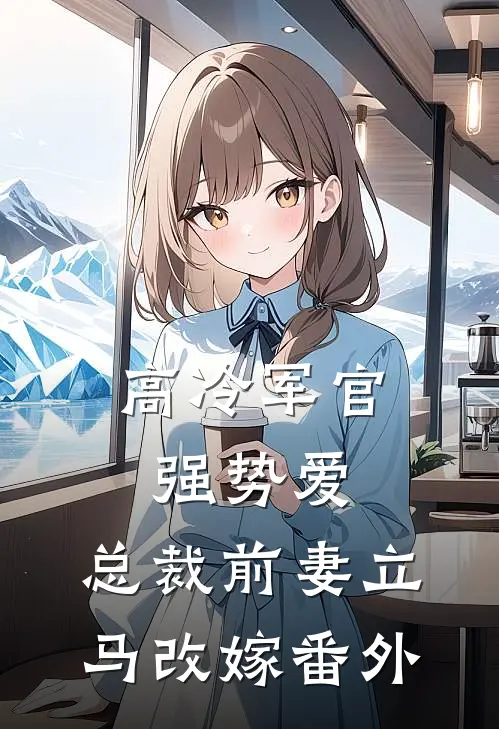 高冷军官强势爱，总裁前妻立马改嫁番外