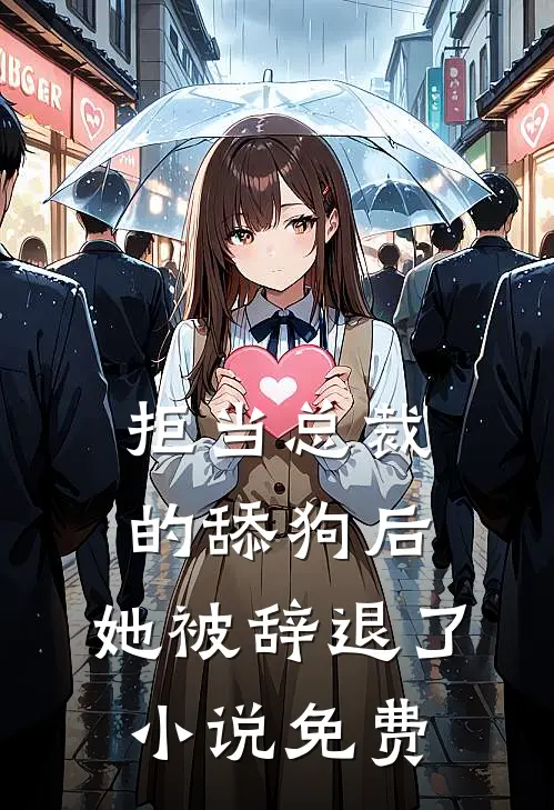 拒当总裁的舔狗后,她被辞退了免费阅读
