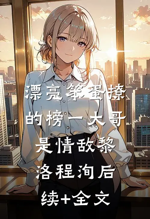 漂亮笨蛋撩的榜一大哥是情敌黎洛程洵后续+全文