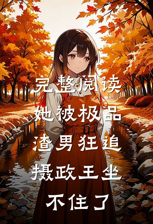 完整阅读她被极品渣男狂追，摄政王坐不住了