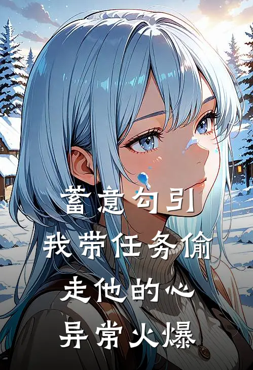蓄意勾引：我带任务偷走他的心异常火爆