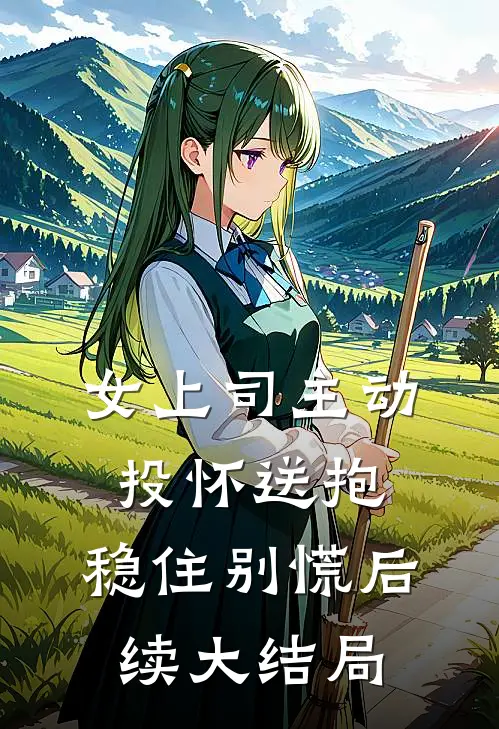 女上司主动投怀送抱，稳住别慌后续大结局
