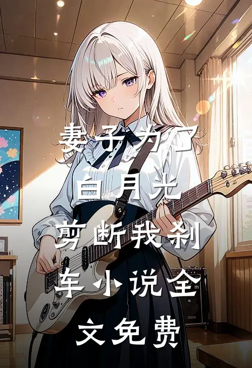 妻子为了白月光，剪断我刹车小说全文免费