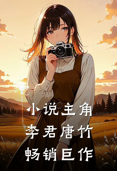 主角李君唐竹畅销巨作全文阅读