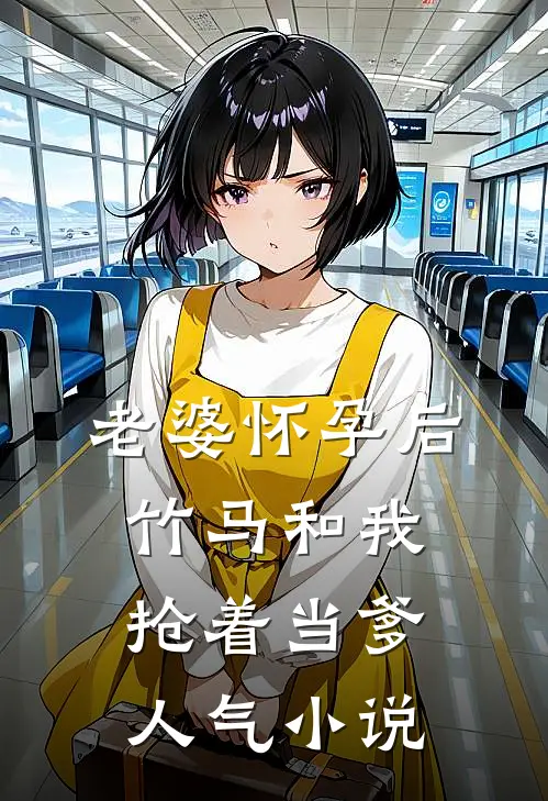 老婆怀孕后，竹马和我抢着当爹人气小说