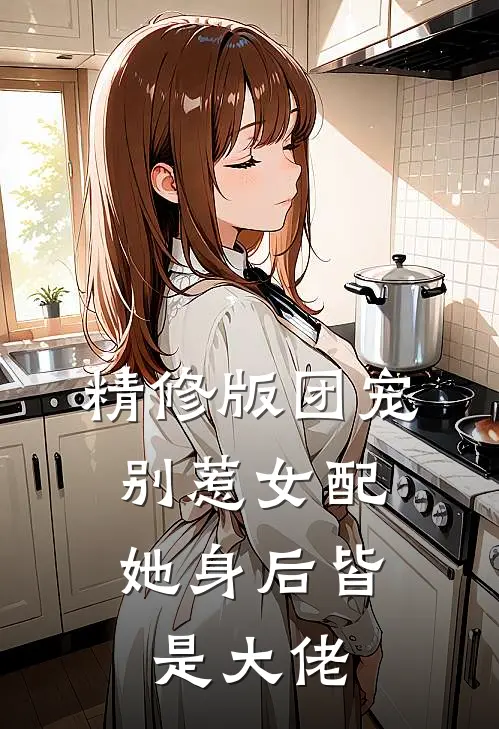精修版团宠别惹女配,她身后皆是大佬
