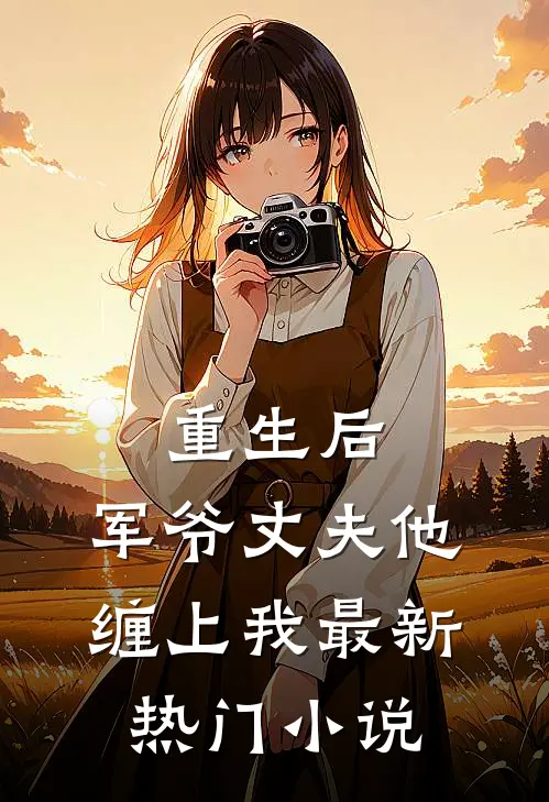 重生后,军爷丈夫他缠上我最新热门