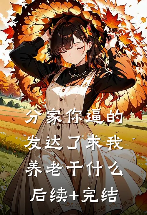 分家你逼的，发达了求我养老干什么后续+完结