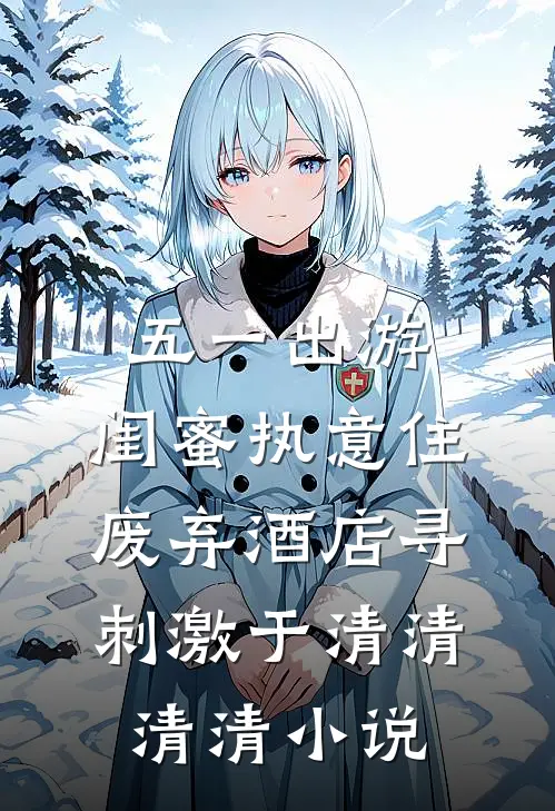 五一出游，闺蜜执意住废弃酒店寻刺激于清清清清小说