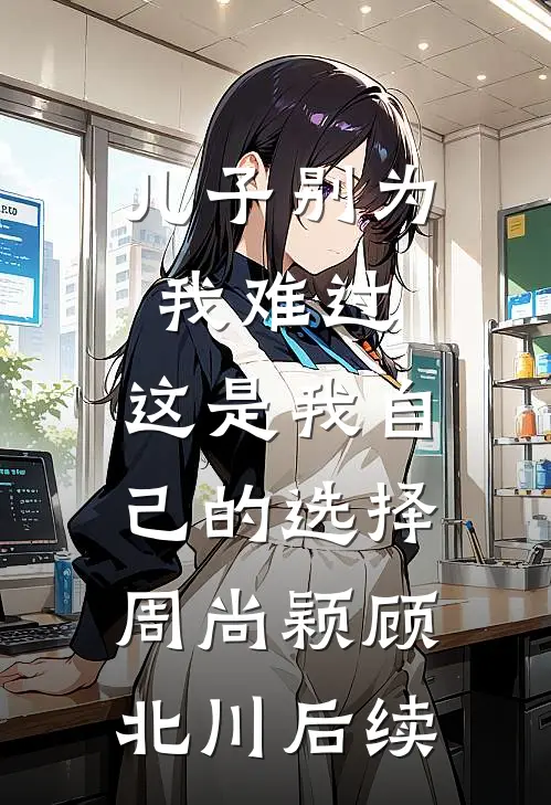 儿子别为我难过，这是我自己的选择周尚颖顾北川后续
