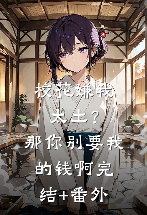 校花嫌我太土？那你别要我的钱啊完结+番外